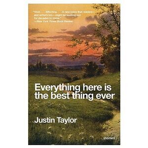 Everything Here Is the Best Thing Ever: Stories -- Justin Taylor